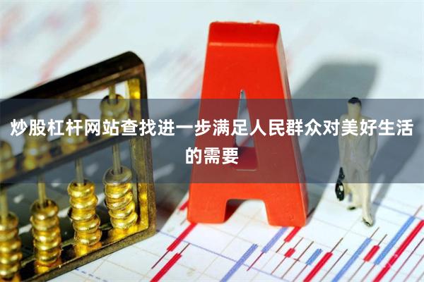 炒股杠杆网站查找进一步满足人民群众对美好生活的需要